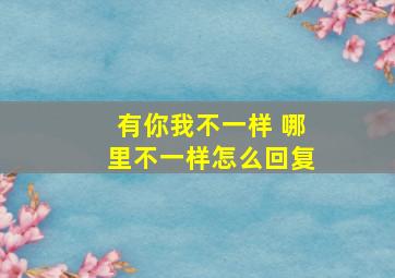 有你我不一样 哪里不一样怎么回复